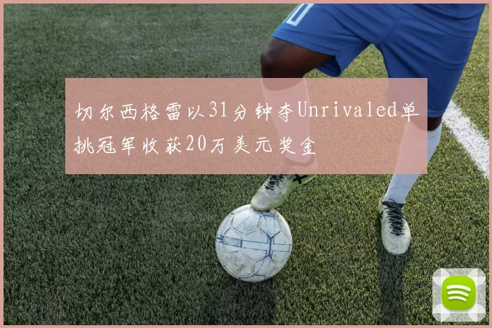 切尔西格雷以31分钟夺Unrivaled单挑冠军收获20万美元奖金