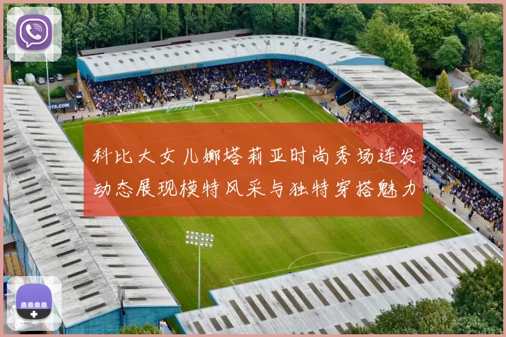 科比大女儿娜塔莉亚时尚秀场连发动态展现模特风采与独特穿搭魅力