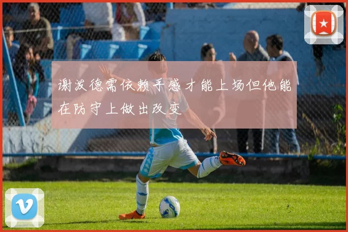 谢泼德需依赖手感才能上场但他能在防守上做出改变