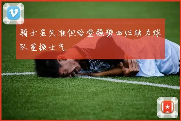 骑士虽失准但哈登强势回归助力球队重振士气