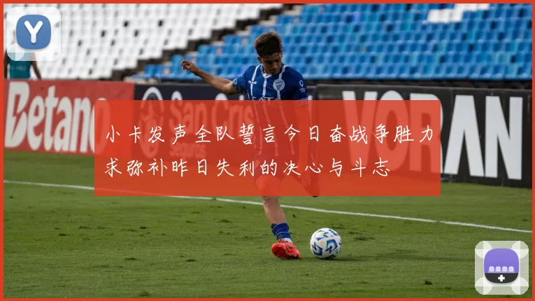 小卡发声全队誓言今日奋战争胜力求弥补昨日失利的决心与斗志