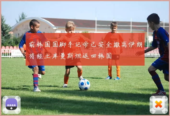 前韩国国脚李记帝已安全撤离伊朗将经土库曼斯坦返回韩国
