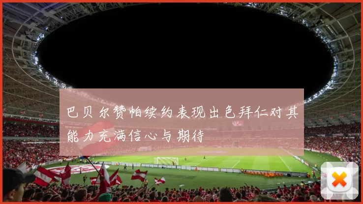 巴贝尔赞帕续约表现出色拜仁对其能力充满信心与期待