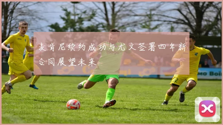 麦肯尼续约成功与尤文签署四年新合同展望未来