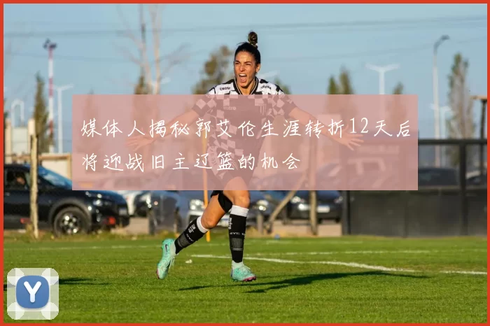 媒体人揭秘郭艾伦生涯转折12天后将迎战旧主辽篮的机会