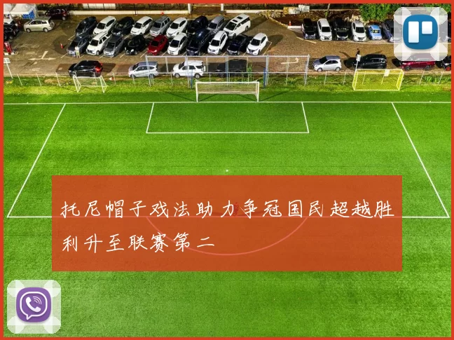 托尼帽子戏法助力争冠国民超越胜利升至联赛第二
