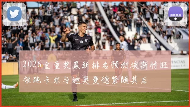 2026金童奖最新排名预测埃斯特旺领跑卡尔与迪奥曼德紧随其后