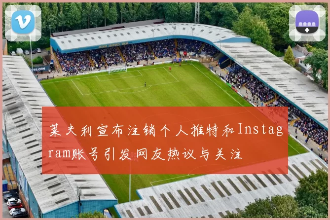 莱夫利宣布注销个人推特和Instagram账号引发网友热议与关注