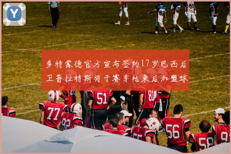 多特蒙德官方宣布签约17岁巴西后卫普拉特斯将于赛季结束后加盟球队