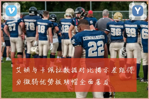 艾顿与卡佩拉数据对比揭示差距得分微弱优势板助帽全面落后