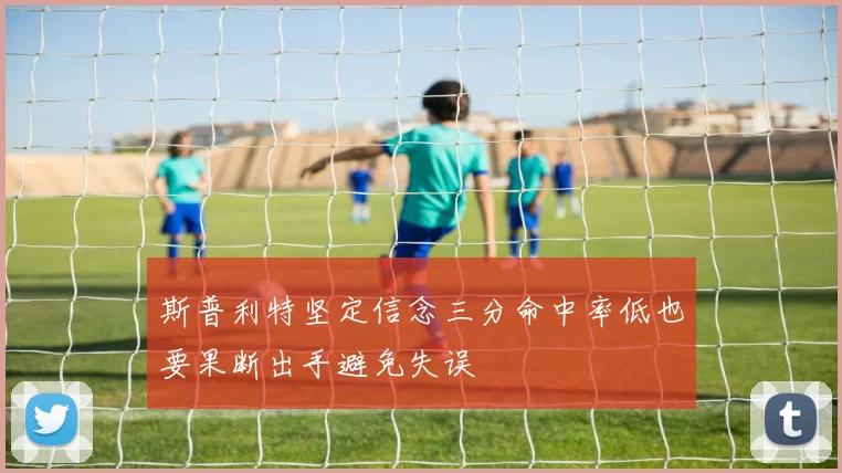 斯普利特坚定信念三分命中率低也要果断出手避免失误