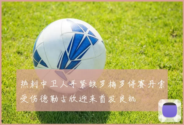热刺中卫人手紧缺罗梅罗停赛丹索受伤德勒古欣迎来首发良机